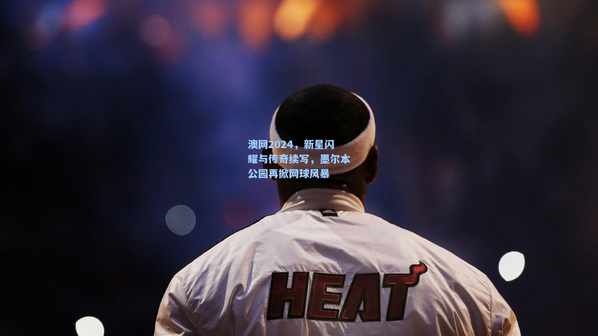 澳网2024，新星闪耀与传奇续写，墨尔本公园再掀网球风暴