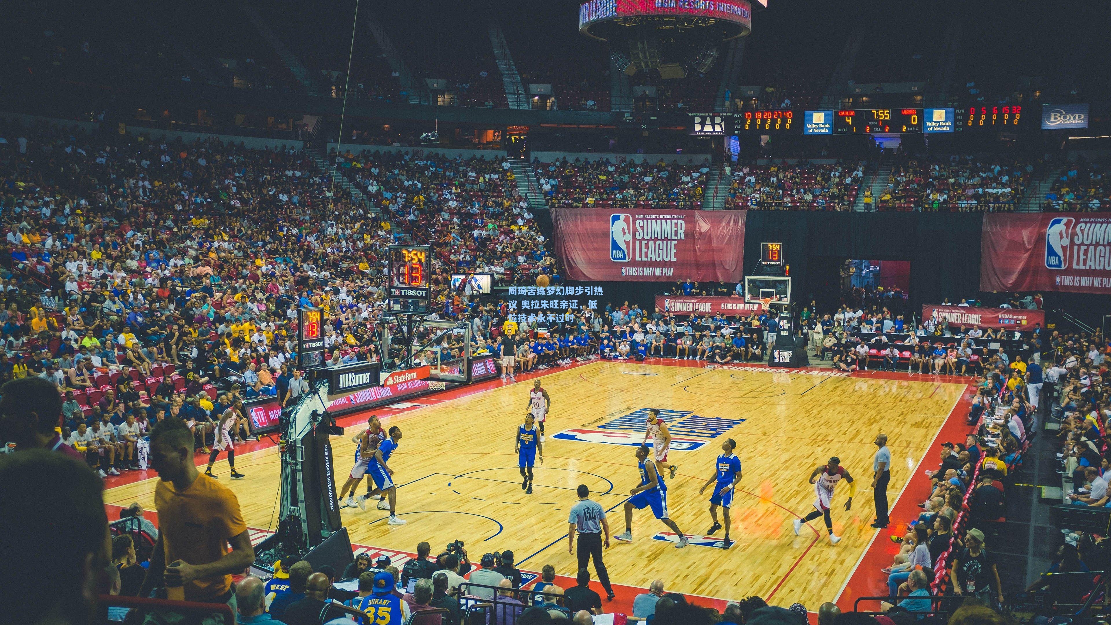 周琦苦练梦幻脚步引热议 奥拉朱旺亲证，低位技术永不过时